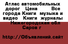 Атлас автомобильных дорог › Цена ­ 50 - Все города Книги, музыка и видео » Книги, журналы   . Нижегородская обл.,Саров г.